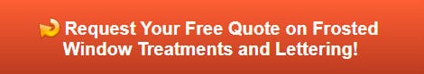 Free quote on Frosted Window Treatments and Lettering